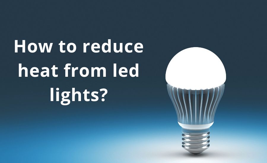 How to reduce heat from LED lights: top 7 best helpful tips