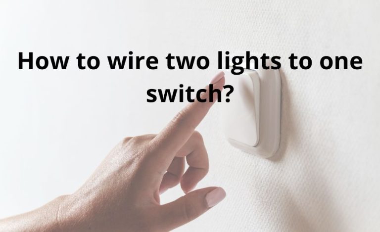 How To Wire Two Lights To One Switch: Top Helpful 6 Tips