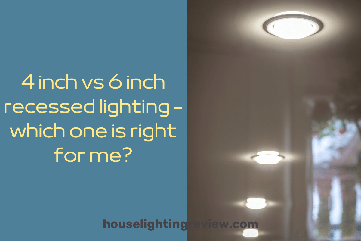 4 inch vs 6 inch recessed lighting | 4 basic differences