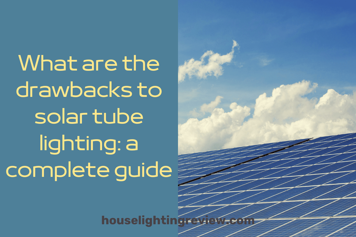 What are the drawbacks to solar tube lighting?6 tips in 2023
