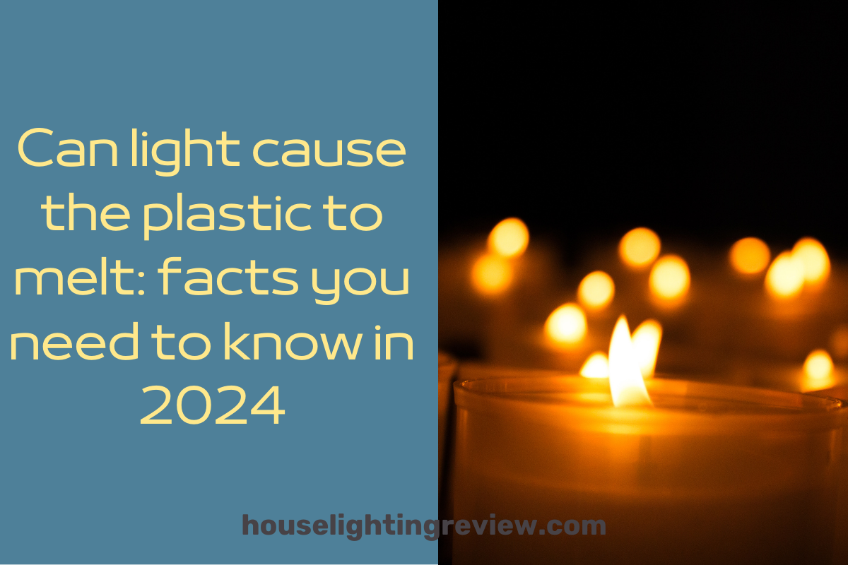 Can light cause the plastic to melt? 6 best-known steps 2024